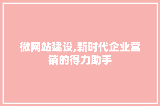 微网站建设,新时代企业营销的得力助手 微网站建设,新时代企业营销的得力助手 网站建设公司