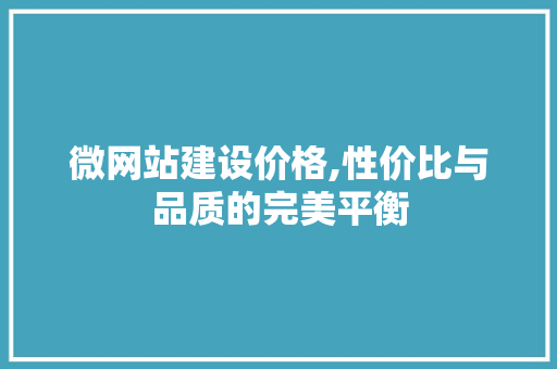 微网站建设价格,性价比与品质的完美平衡 微网站建设价格,性价比与品质的完美平衡 神马SEO