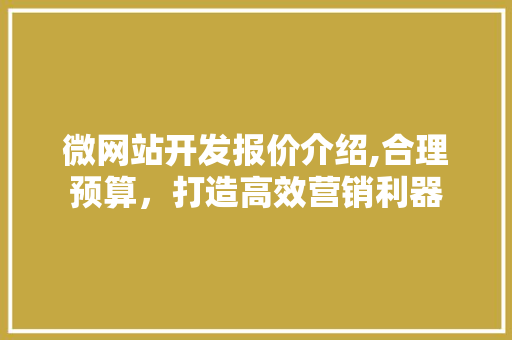 微网站开发报价介绍,合理预算，打造高效营销利器 微网站开发报价介绍,合理预算，打造高效营销利器 搜狗SEO