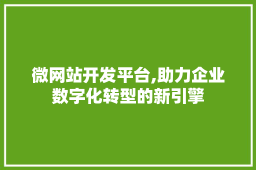 微网站开发平台,助力企业数字化转型的新引擎 微网站开发平台,助力企业数字化转型的新引擎 搜狗SEO