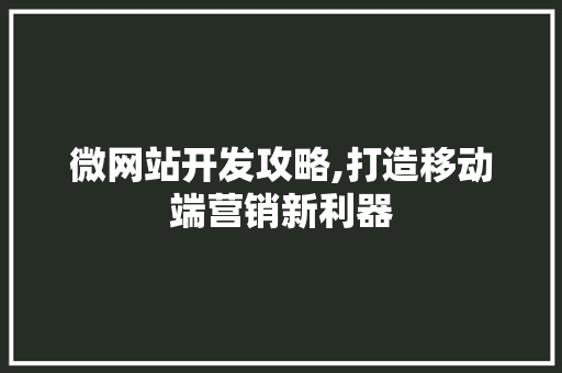 微网站开发攻略,打造移动端营销新利器 网站建设公司 微网站开发攻略,打造移动端营销新利器 微网站开发攻略,打造移动端营销新利器 网站建设公司