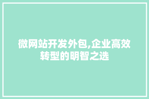 微网站开发外包,企业高效转型的明智之选 微网站开发外包,企业高效转型的明智之选 网站建设公司