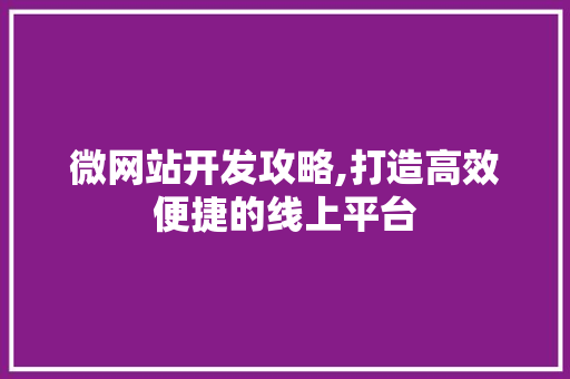微网站开发攻略,打造高效便捷的线上平台 微网站开发攻略,打造高效便捷的线上平台 神马SEO