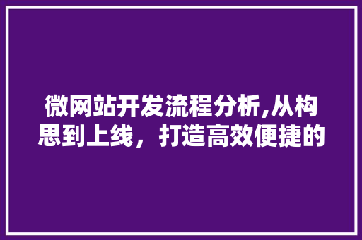 微网站开发流程分析,从构思到上线，打造高效便捷的线上平台 微网站开发流程分析,从构思到上线，打造高效便捷的线上平台 搜狗SEO