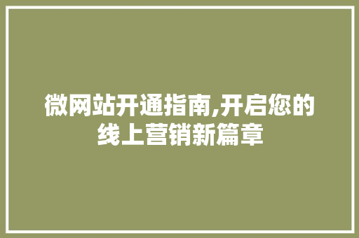 微网站开通指南,开启您的线上营销新篇章 微网站开通指南,开启您的线上营销新篇章 网站建设公司