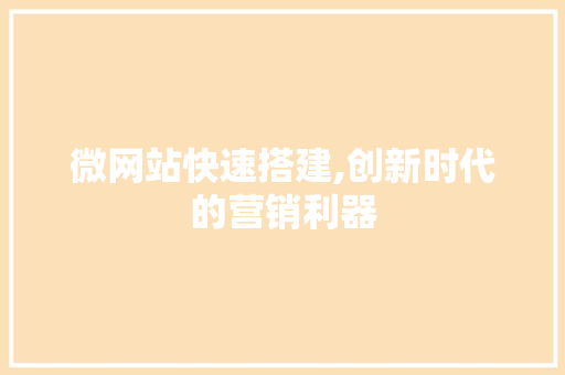 微网站快速搭建,创新时代的营销利器 微网站快速搭建,创新时代的营销利器 SEO关键词