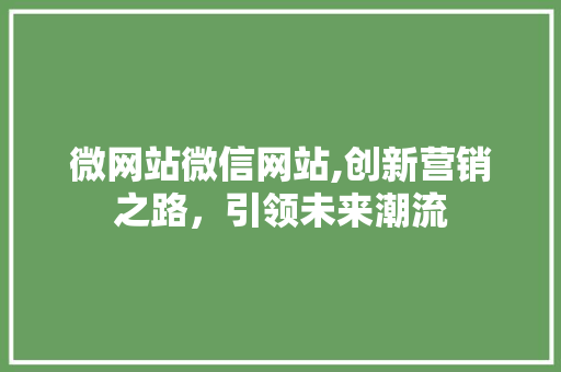 微网站微信网站,创新营销之路，引领未来潮流 微网站微信网站,创新营销之路，引领未来潮流 SEO关键词