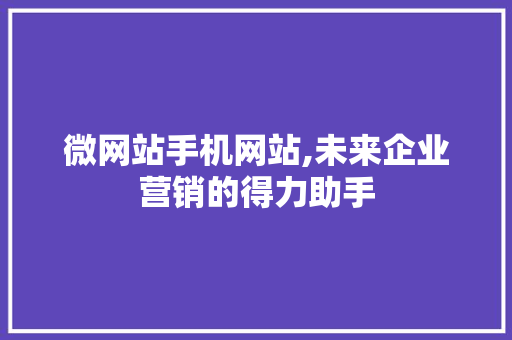 微网站手机网站,未来企业营销的得力助手 微网站手机网站,未来企业营销的得力助手 必应SEO