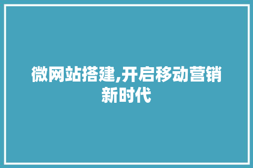 微网站搭建,开启移动营销新时代 微网站搭建,开启移动营销新时代 百度SEO
