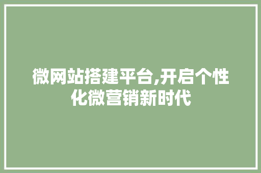 微网站搭建平台,开启个性化微营销新时代 微网站搭建平台,开启个性化微营销新时代 神马SEO