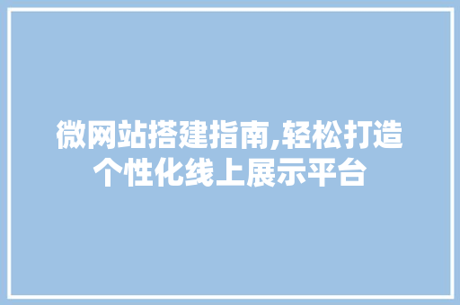 微网站搭建指南,轻松打造个性化线上展示平台 微网站搭建指南,轻松打造个性化线上展示平台 网站建设公司