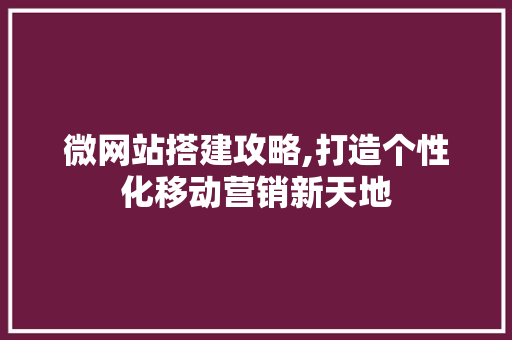 微网站搭建攻略,打造个性化移动营销新天地 微网站搭建攻略,打造个性化移动营销新天地 神马SEO