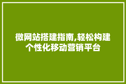 微网站搭建指南,轻松构建个性化移动营销平台 微网站搭建指南,轻松构建个性化移动营销平台 必应SEO