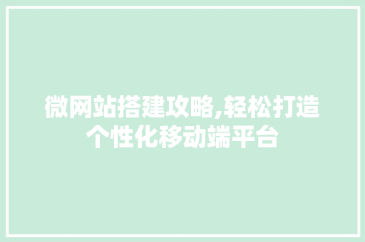 微网站搭建攻略,轻松打造个性化移动端平台 百度SEO 微网站搭建攻略,轻松打造个性化移动端平台 微网站搭建攻略,轻松打造个性化移动端平台 百度SEO
