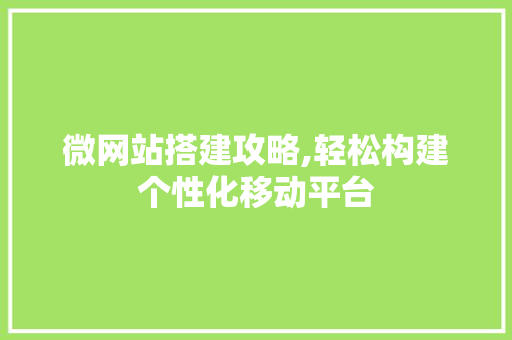 微网站搭建攻略,轻松构建个性化移动平台 搜狗SEO 微网站搭建攻略,轻松构建个性化移动平台 微网站搭建攻略,轻松构建个性化移动平台 搜狗SEO