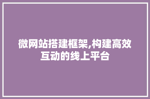 微网站搭建框架,构建高效互动的线上平台 微网站搭建框架,构建高效互动的线上平台 百度SEO