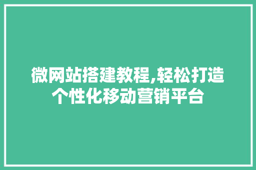微网站搭建教程,轻松打造个性化移动营销平台 微网站搭建教程,轻松打造个性化移动营销平台 SEO关键词