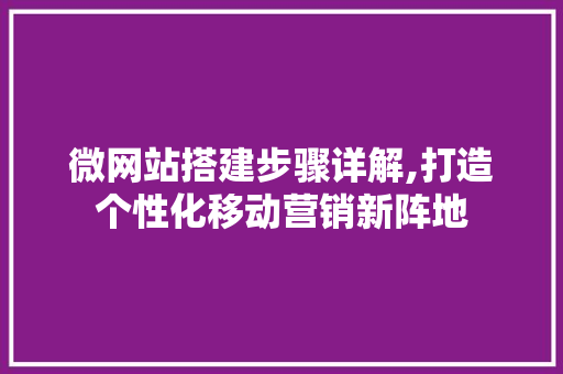 微网站搭建步骤详解,打造个性化移动营销新阵地 必应SEO 微网站搭建步骤详解,打造个性化移动营销新阵地 微网站搭建步骤详解,打造个性化移动营销新阵地 必应SEO