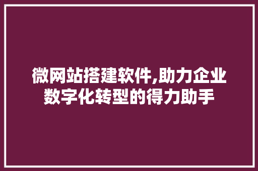微网站搭建软件,助力企业数字化转型的得力助手 微网站搭建软件,助力企业数字化转型的得力助手 搜狗SEO