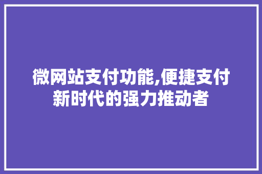 微网站支付功能,便捷支付新时代的强力推动者 微网站支付功能,便捷支付新时代的强力推动者 百度SEO