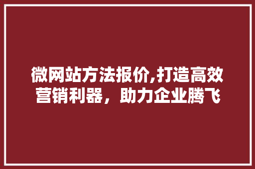 微网站方法报价,打造高效营销利器，助力企业腾飞 微网站方法报价,打造高效营销利器，助力企业腾飞 SEO关键词