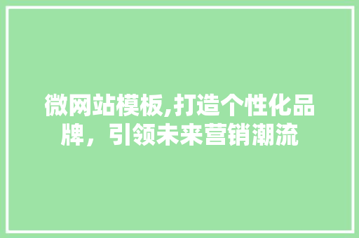 微网站模板,打造个性化品牌,引领未来营销潮流 网站建设公司 微网站模板,打造个性化品牌,引领未来营销潮流 微网站模板,打造个性化品牌,引领未来营销潮流 网站建设公司