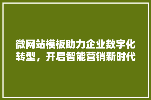 微网站模板助力企业数字化转型，开启智能营销新时代 微网站模板助力企业数字化转型，开启智能营销新时代 SEO关键词