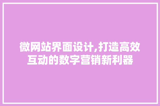 微网站界面设计,打造高效互动的数字营销新利器 微网站界面设计,打造高效互动的数字营销新利器 网站建设公司
