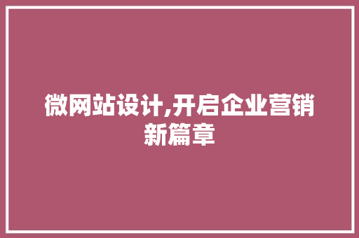 微网站设计,开启企业营销新篇章 微网站设计,开启企业营销新篇章 神马SEO
