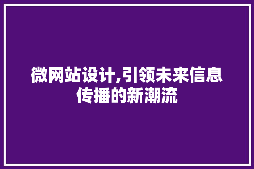 微网站设计,引领未来信息传播的新潮流 微网站设计,引领未来信息传播的新潮流 SEO关键词