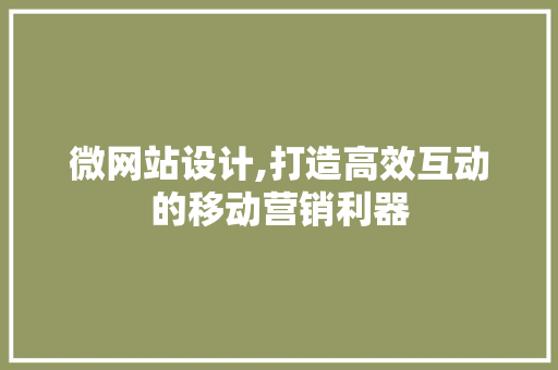 微网站设计,打造高效互动的移动营销利器 微网站设计,打造高效互动的移动营销利器 网站建设公司