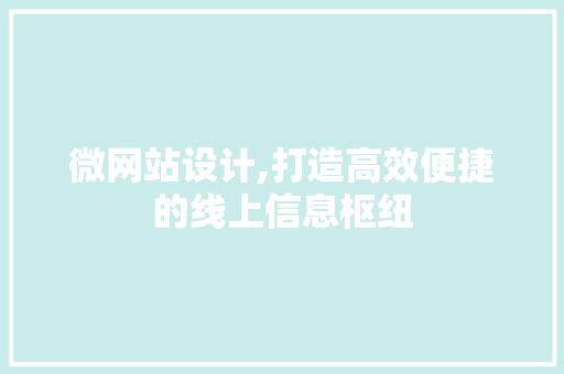 微网站设计,打造高效便捷的线上信息枢纽 微网站设计,打造高效便捷的线上信息枢纽 搜狗SEO
