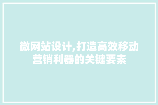 微网站设计,打造高效移动营销利器的关键要素 微网站设计,打造高效移动营销利器的关键要素 必应SEO