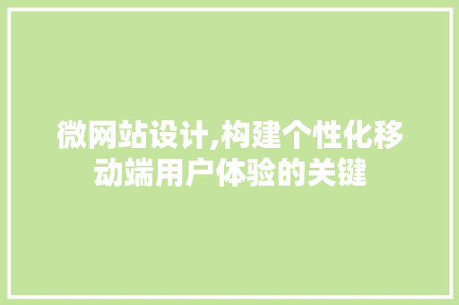 微网站设计,构建个性化移动端用户体验的关键 微网站设计,构建个性化移动端用户体验的关键 必应SEO