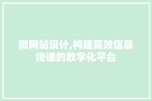 微网站设计,构建高效信息传递的数字化平台 微网站设计,构建高效信息传递的数字化平台 必应SEO