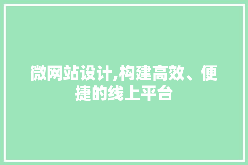 微网站设计,构建高效、便捷的线上平台 微网站设计,构建高效、便捷的线上平台 网站建设公司