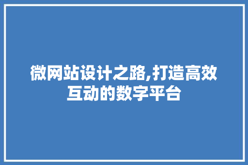 微网站设计之路,打造高效互动的数字平台 微网站设计之路,打造高效互动的数字平台 网站建设公司