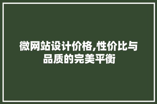 微网站设计价格,性价比与品质的完美平衡 微网站设计价格,性价比与品质的完美平衡 网站建设公司