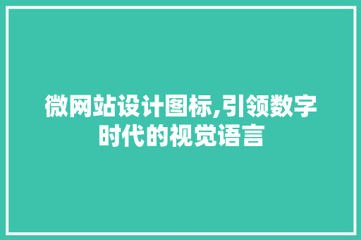 微网站设计图标,引领数字时代的视觉语言 微网站设计图标,引领数字时代的视觉语言 SEO关键词