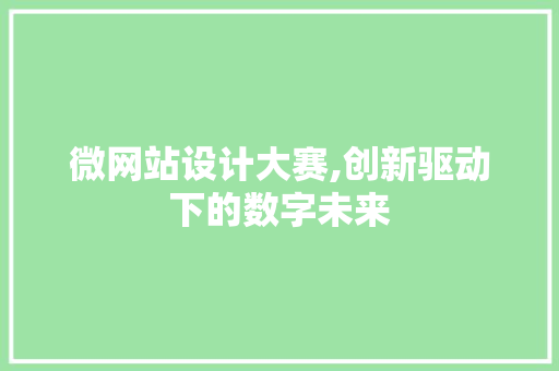 微网站设计大赛,创新驱动下的数字未来 微网站设计大赛,创新驱动下的数字未来 必应SEO