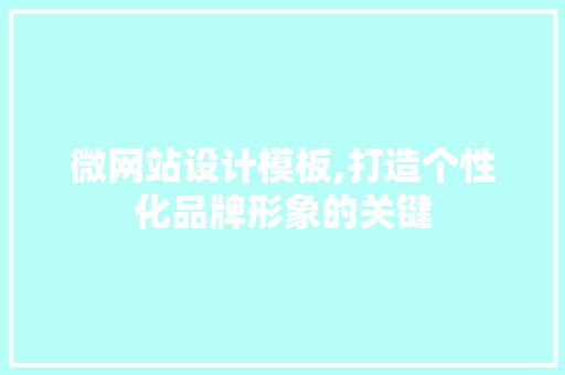 微网站设计模板,打造个性化品牌形象的关键 微网站设计模板,打造个性化品牌形象的关键 网站建设公司
