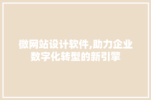 微网站设计软件,助力企业数字化转型的新引擎 微网站设计软件,助力企业数字化转型的新引擎 网站建设公司