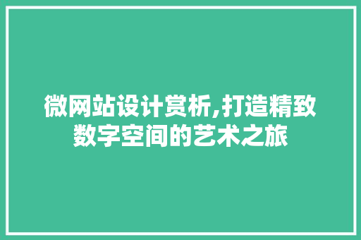 微网站设计赏析,打造精致数字空间的艺术之旅 百度SEO 微网站设计赏析,打造精致数字空间的艺术之旅 微网站设计赏析,打造精致数字空间的艺术之旅 百度SEO