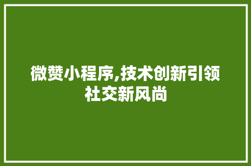 微赞小程序,技术创新引领社交新风尚 微赞小程序,技术创新引领社交新风尚 网站建设公司