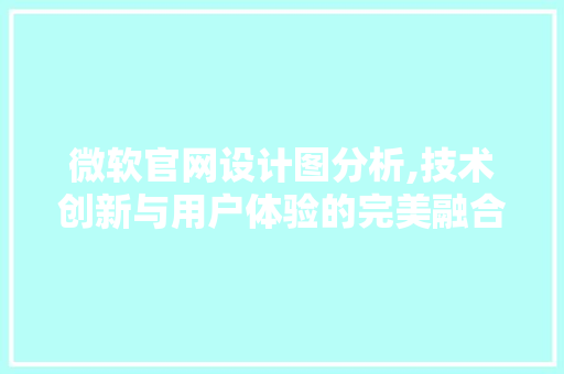 微软官网设计图分析,技术创新与用户体验的完美融合 微软官网设计图分析,技术创新与用户体验的完美融合 搜狗SEO