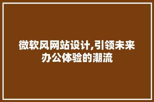 微软风网站设计,引领未来办公体验的潮流 微软风网站设计,引领未来办公体验的潮流 百度SEO
