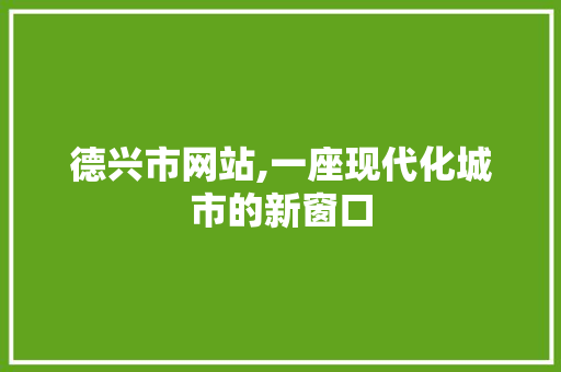 德兴市网站,一座现代化城市的新窗口 德兴市网站,一座现代化城市的新窗口 SEO关键词