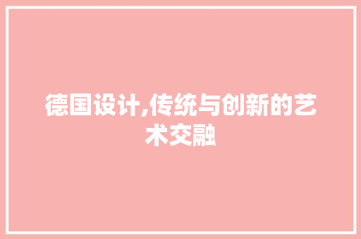 德国设计,传统与创新的艺术交融 德国设计,传统与创新的艺术交融 SEO关键词