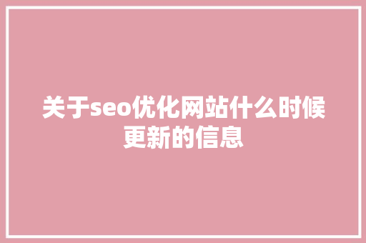 关于seo优化网站什么时候更新的信息 关于seo优化网站什么时候更新的信息 SEO关键词