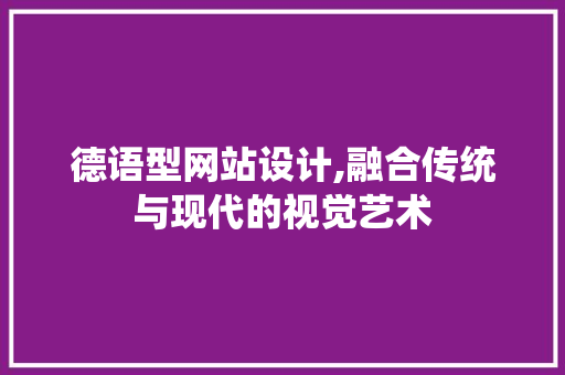 德语型网站设计,融合传统与现代的视觉艺术 德语型网站设计,融合传统与现代的视觉艺术 搜狗SEO